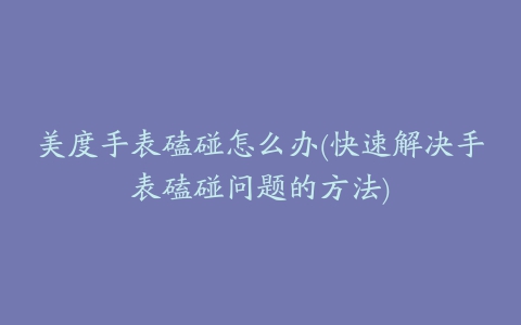 美度手表磕碰怎么办(快速解决手表磕碰问题的方法)