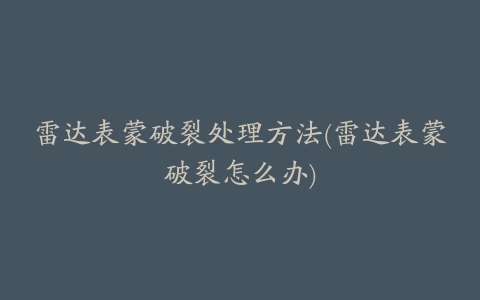 雷达表蒙破裂处理方法(雷达表蒙破裂怎么办)