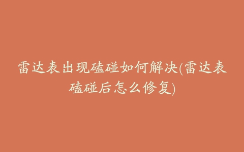 雷达表出现磕碰如何解决(雷达表磕碰后怎么修复)