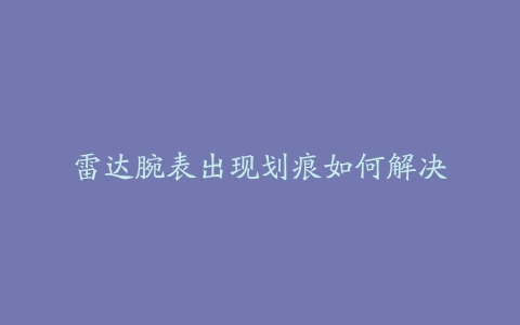 雷达腕表出现划痕如何解决