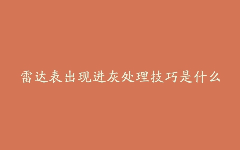 雷达表出现进灰处理技巧是什么