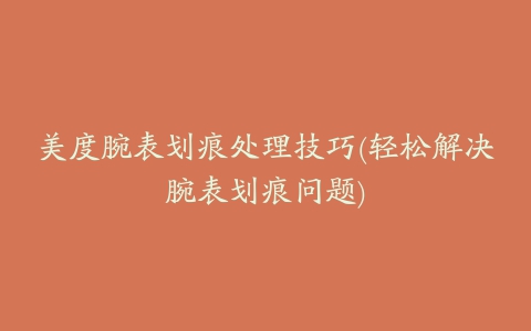 美度腕表划痕处理技巧(轻松解决腕表划痕问题)