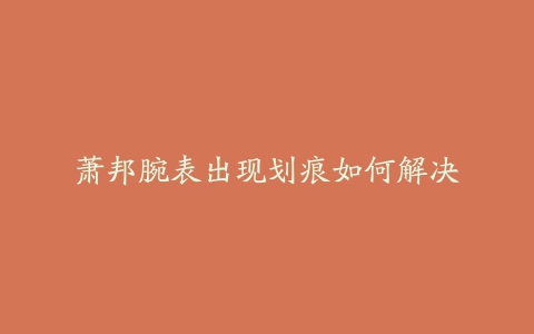 萧邦腕表出现划痕如何解决