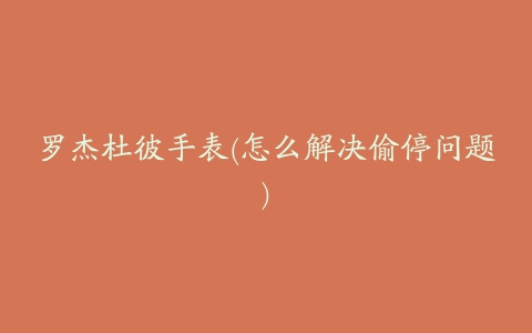 罗杰杜彼手表(怎么解决偷停问题)