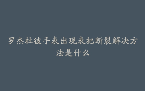 罗杰杜彼手表出现表把断裂解决方法是什么