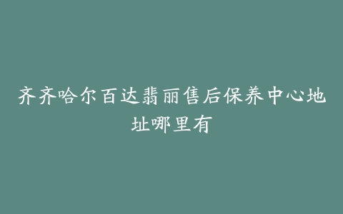 齐齐哈尔百达翡丽售后保养中心地址哪里有