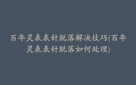 百年灵表表针脱落解决技巧(百年灵表表针脱落如何处理)