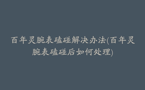 百年灵腕表磕碰解决办法(百年灵腕表磕碰后如何处理)