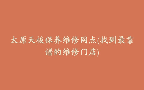 太原天梭保养维修网点(找到最靠谱的维修门店)