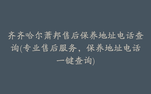 齐齐哈尔萧邦售后保养地址电话查询(专业售后服务，保养地址电话一键查询)