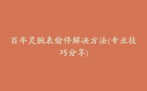 百年灵腕表偷停解决方法(专业技巧分享)