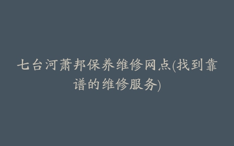 七台河萧邦保养维修网点(找到靠谱的维修服务)