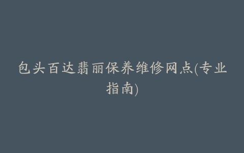 包头百达翡丽保养维修网点(专业指南)