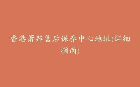 香港萧邦售后保养中心地址(详细指南)