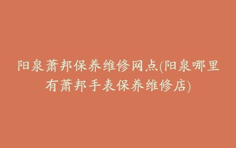 阳泉萧邦保养维修网点(阳泉哪里有萧邦手表保养维修店)