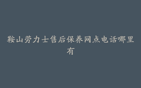 鞍山劳力士售后保养网点电话哪里有
