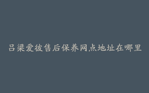 吕梁爱彼售后保养网点地址在哪里
