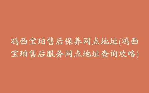 鸡西宝珀售后保养网点地址(鸡西宝珀售后服务网点地址查询攻略)