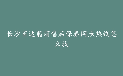 长沙百达翡丽售后保养网点热线怎么找