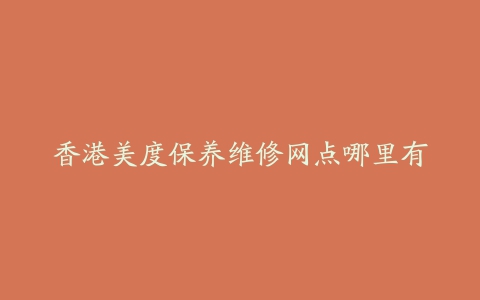 香港美度保养维修网点哪里有