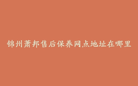 锦州萧邦售后保养网点地址在哪里