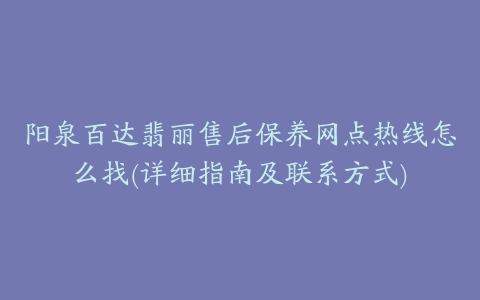 阳泉百达翡丽售后保养网点热线怎么找(详细指南及联系方式)