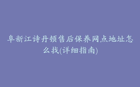 阜新江诗丹顿售后保养网点地址怎么找(详细指南)