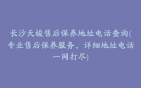 长沙天梭售后保养地址电话查询(专业售后保养服务，详细地址电话一网打尽)