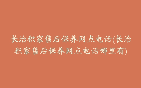 长治积家售后保养网点电话(长治积家售后保养网点电话哪里有)
