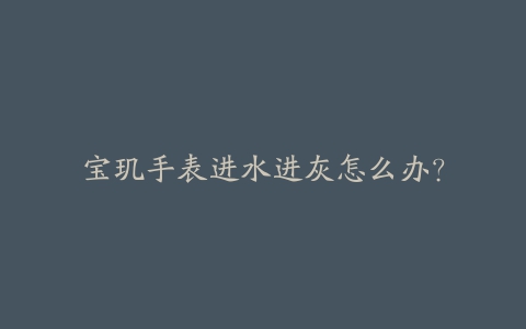 宝玑手表进水进灰怎么办?