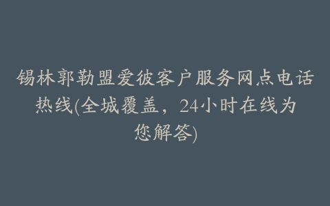 锡林郭勒盟爱彼客户服务网点电话热线(全城覆盖,24小时在线为您解答)