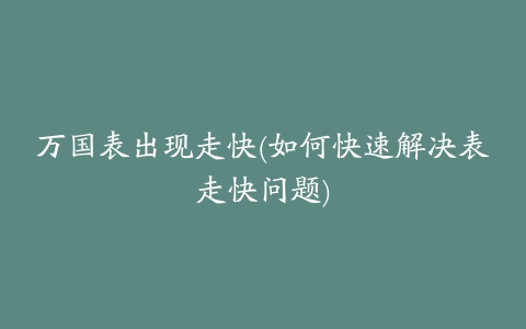 万国表出现走快(如何快速解决表走快问题)