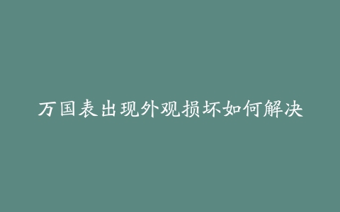 万国表出现外观损坏如何解决