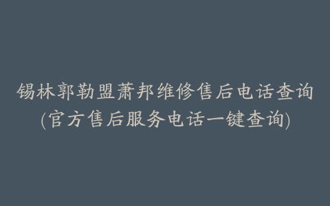 锡林郭勒盟萧邦维修售后电话查询(官方售后服务电话一键查询)