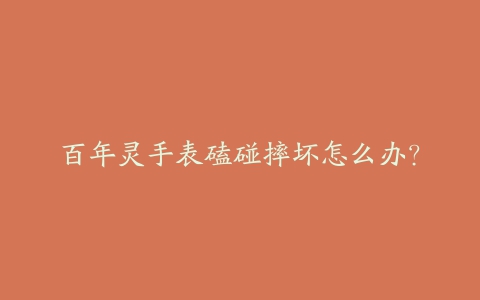 百年灵手表磕碰摔坏怎么办?