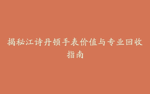 揭秘江诗丹顿手表价值与专业回收指南