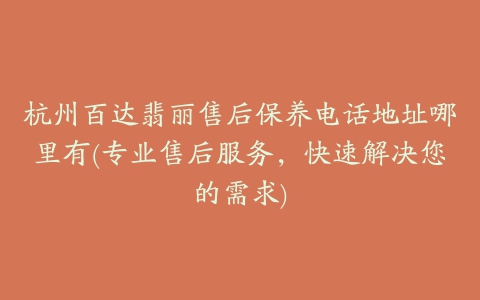 杭州百达翡丽售后保养电话地址哪里有(专业售后服务,快速解决您的需求)