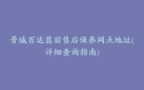晋城百达翡丽售后保养网点地址(详细查询指南)