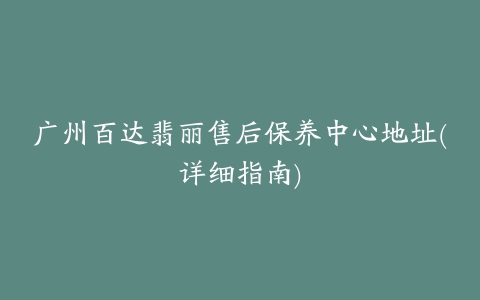 广州百达翡丽售后保养中心地址(详细指南)