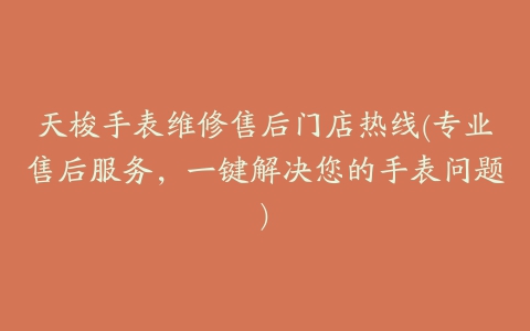 天梭手表维修售后门店热线(专业售后服务,一键解决您的手表问题)