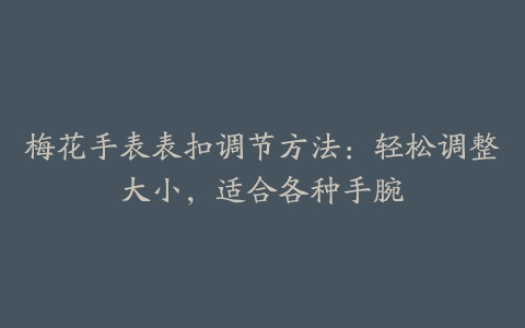 梅花手表表扣调节方法：轻松调整大小，适合各种手腕