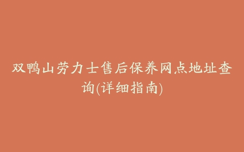 双鸭山劳力士售后保养网点地址查询(详细指南)