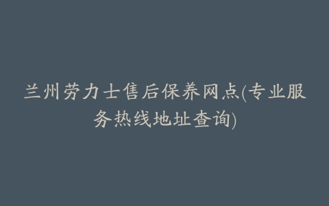 兰州劳力士售后保养网点(专业服务热线地址查询)