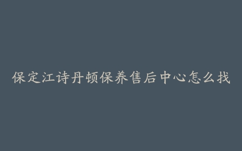 保定江诗丹顿保养售后中心怎么找