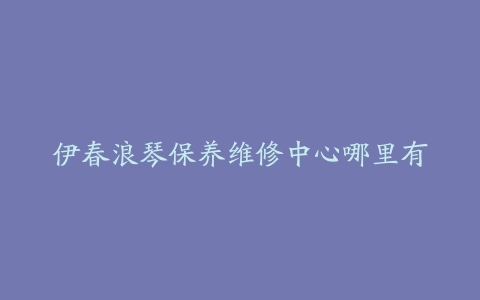伊春浪琴保养维修中心哪里有