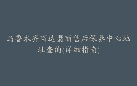 乌鲁木齐百达翡丽售后保养中心地址查询(详细指南)