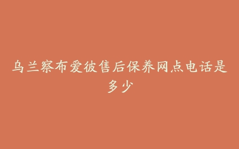 乌兰察布爱彼售后保养网点电话是多少