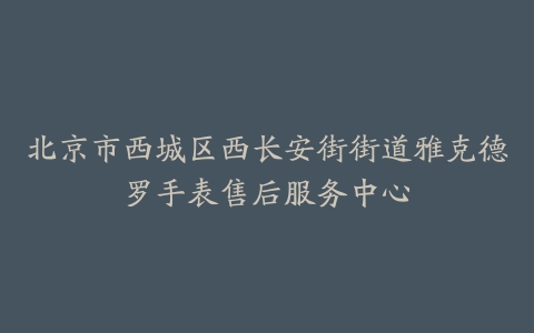 北京市西城区西长安街街道雅克德罗手表售后服务中心