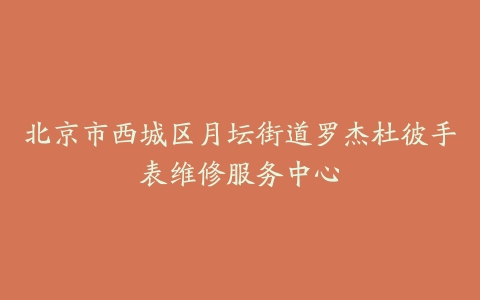 北京市西城区月坛街道罗杰杜彼手表维修服务中心