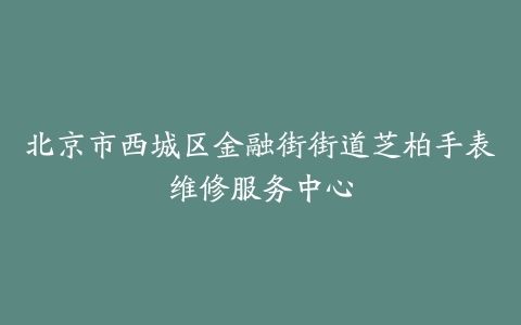 北京市西城区金融街街道芝柏手表维修服务中心